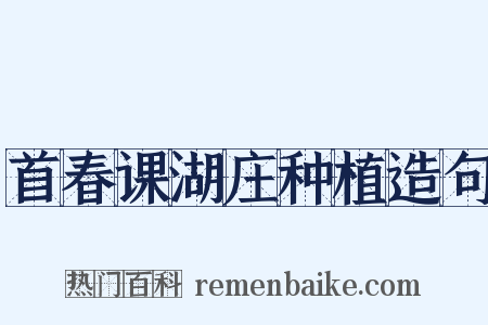 首春课湖庄种植造句是什么意思的图片